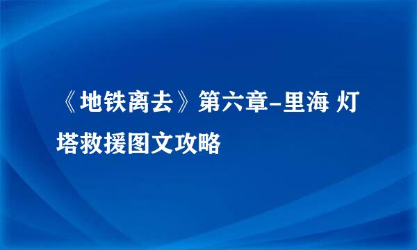 《地铁离去》第六章-里海 灯塔救援图文攻略