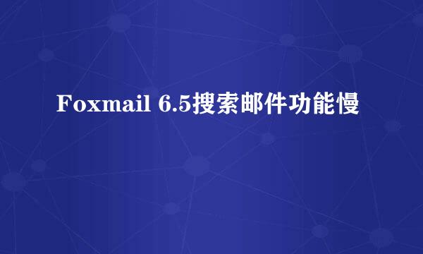 Foxmail 6.5搜索邮件功能慢