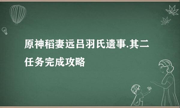 原神稻妻远吕羽氏遗事.其二任务完成攻略