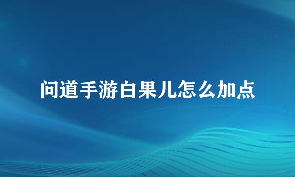 问道手游白果儿怎么加点