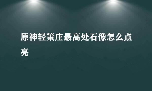 原神轻策庄最高处石像怎么点亮