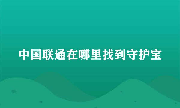 中国联通在哪里找到守护宝