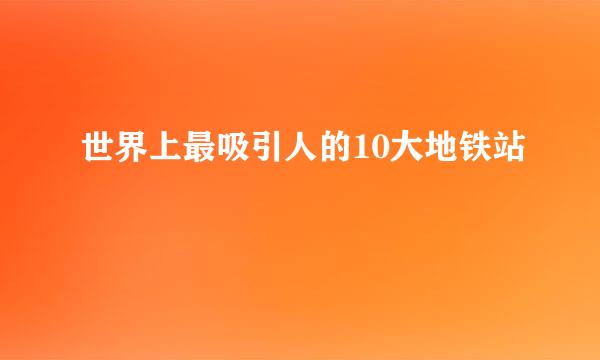 世界上最吸引人的10大地铁站