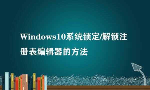 Windows10系统锁定/解锁注册表编辑器的方法