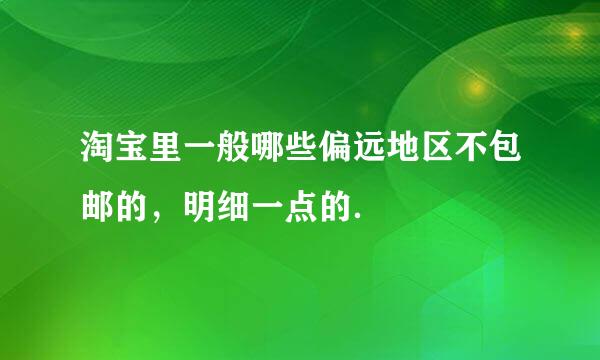 淘宝里一般哪些偏远地区不包邮的，明细一点的．