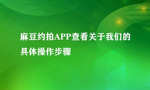 麻豆约拍APP查看关于我们的具体操作步骤