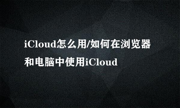 iCloud怎么用/如何在浏览器和电脑中使用iCloud