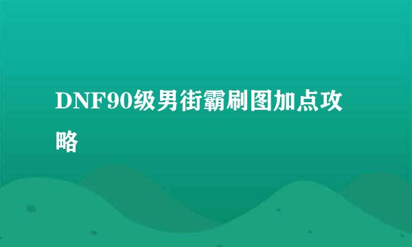 DNF90级男街霸刷图加点攻略