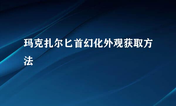 玛克扎尔匕首幻化外观获取方法