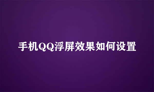 手机QQ浮屏效果如何设置