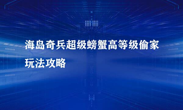 海岛奇兵超级螃蟹高等级偷家玩法攻略