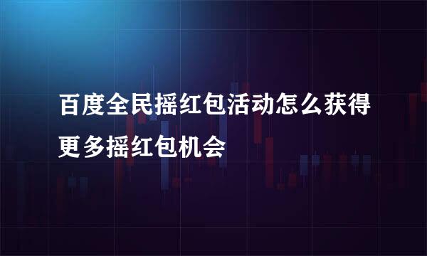 百度全民摇红包活动怎么获得更多摇红包机会