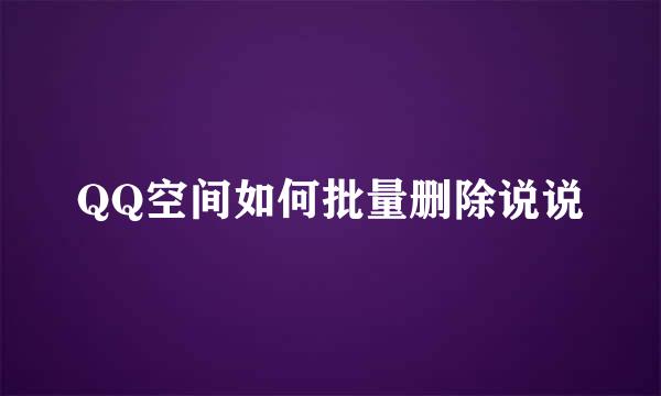 QQ空间如何批量删除说说