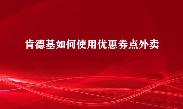 肯德基如何使用优惠券点外卖