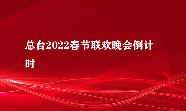 总台2022春节联欢晚会倒计时