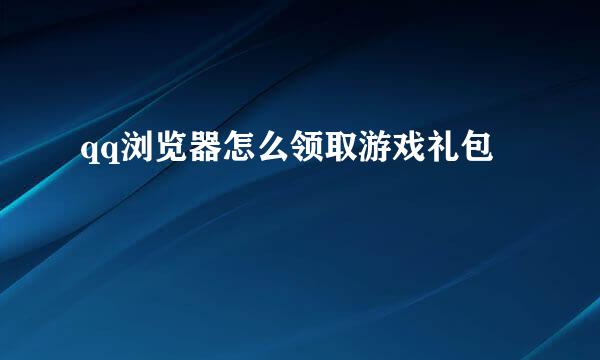 qq浏览器怎么领取游戏礼包