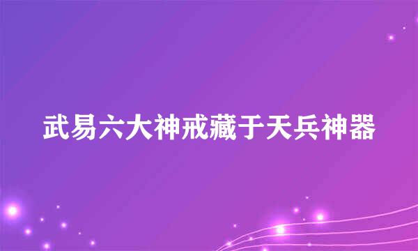 武易六大神戒藏于天兵神器