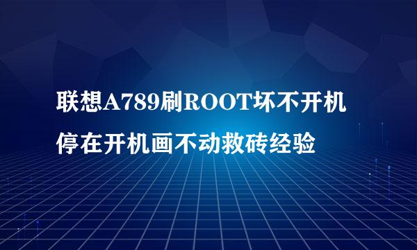 联想A789刷ROOT坏不开机停在开机画不动救砖经验