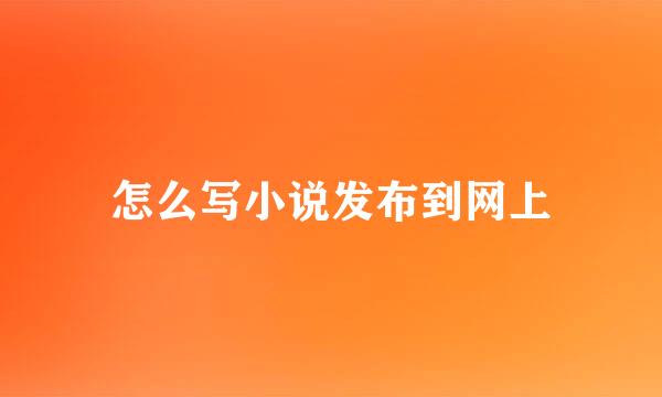 怎么写小说发布到网上