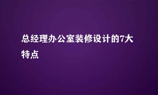 总经理办公室装修设计的7大特点