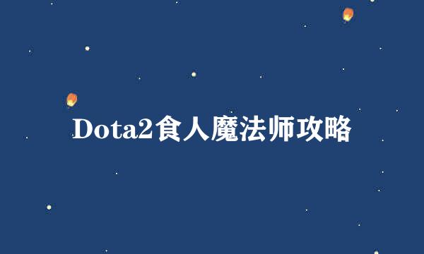 Dota2食人魔法师攻略