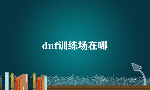 dnf训练场在哪