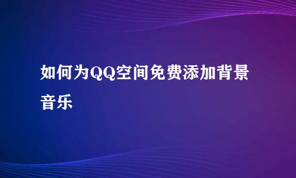 如何为QQ空间免费添加背景音乐