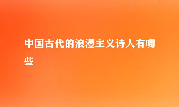 中国古代的浪漫主义诗人有哪些