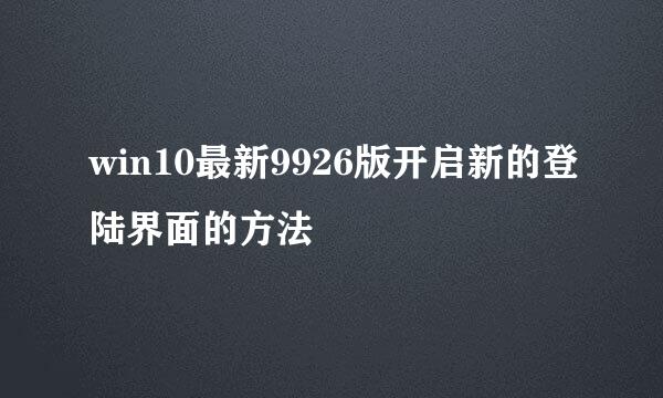 win10最新9926版开启新的登陆界面的方法