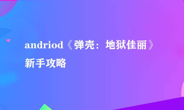 andriod《弹壳：地狱佳丽》新手攻略