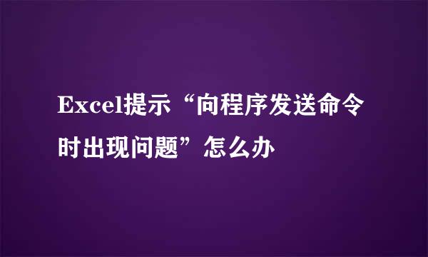 Excel提示“向程序发送命令时出现问题”怎么办