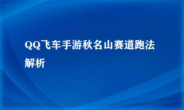 QQ飞车手游秋名山赛道跑法解析