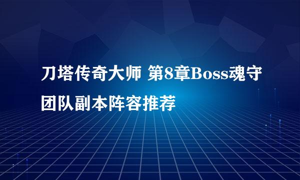 刀塔传奇大师 第8章Boss魂守团队副本阵容推荐