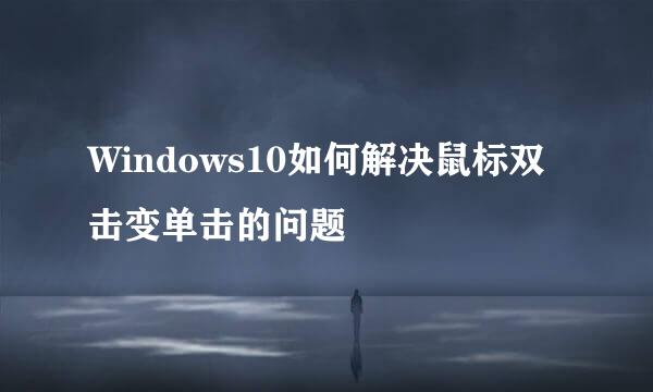 Windows10如何解决鼠标双击变单击的问题