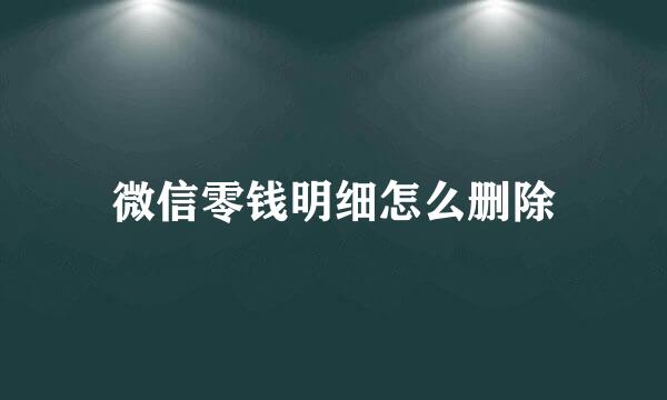 微信零钱明细怎么删除