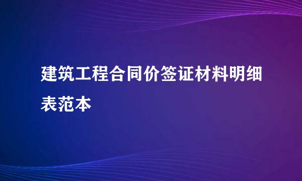 建筑工程合同价签证材料明细表范本