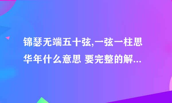 锦瑟无端五十弦,一弦一柱思华年什么意思 要完整的解释，不要分段解释，一次性的