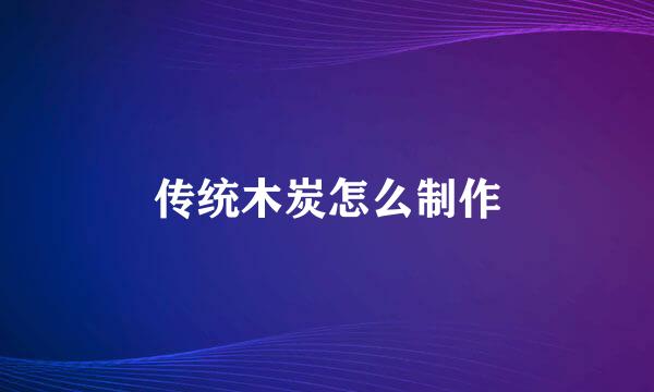 传统木炭怎么制作