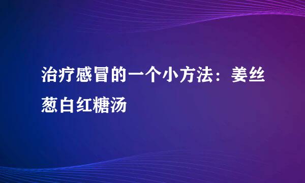 治疗感冒的一个小方法：姜丝葱白红糖汤