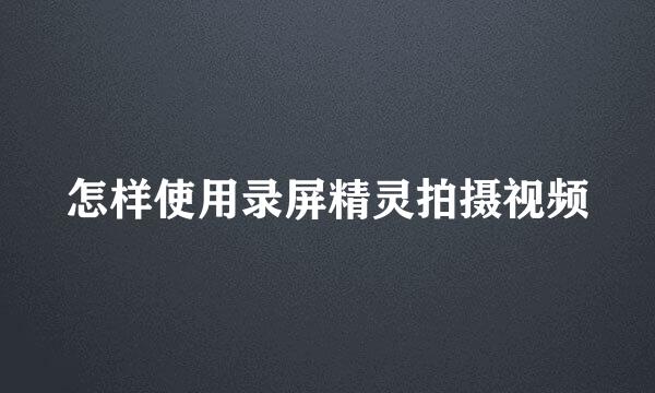 怎样使用录屏精灵拍摄视频