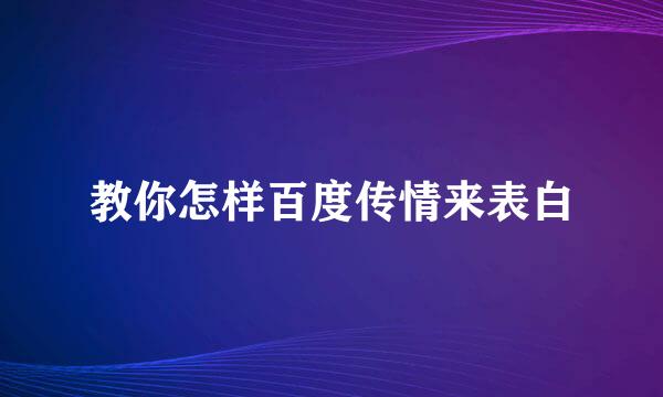 教你怎样百度传情来表白