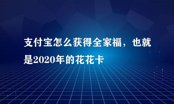 支付宝怎么获得全家福，也就是2020年的花花卡