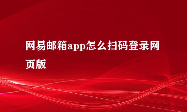 网易邮箱app怎么扫码登录网页版