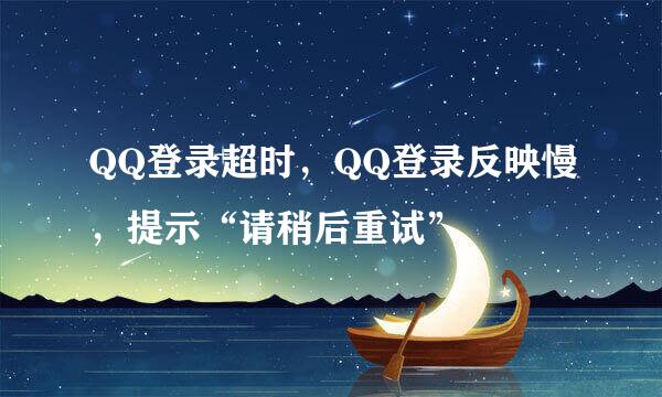 QQ登录超时，QQ登录反映慢，提示“请稍后重试”