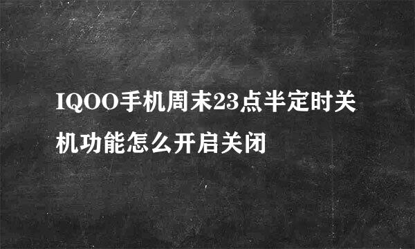 IQOO手机周末23点半定时关机功能怎么开启关闭