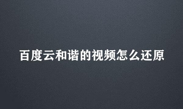 百度云和谐的视频怎么还原