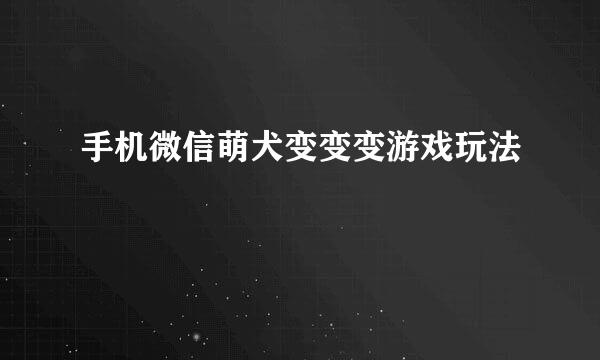 手机微信萌犬变变变游戏玩法