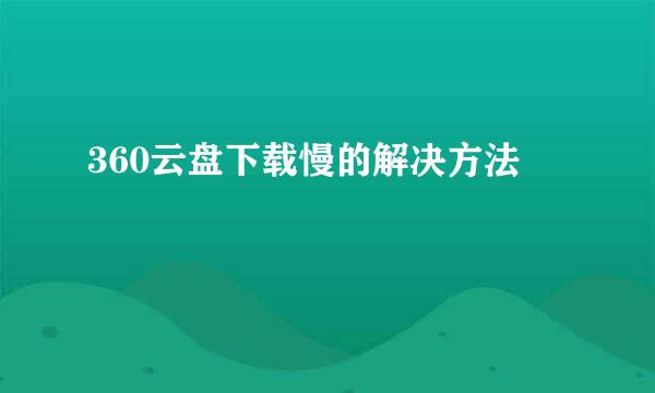 360云盘下载慢的解决方法