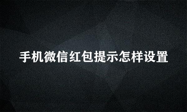 手机微信红包提示怎样设置