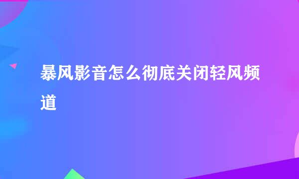 暴风影音怎么彻底关闭轻风频道